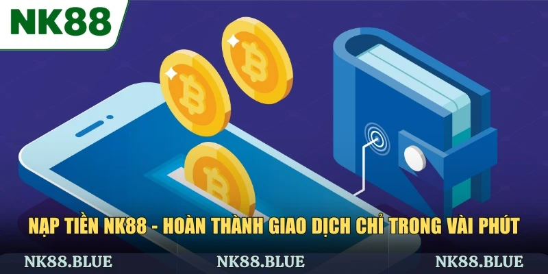 Nạp Tiền NK88 - Hoàn Thành Giao Dịch Chỉ Trong Vài Phút