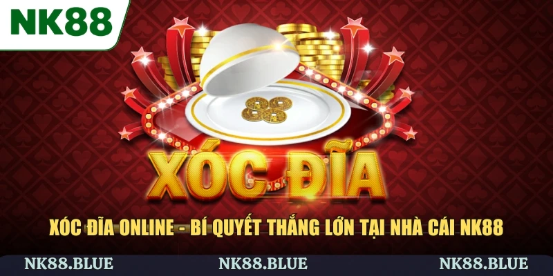 Xóc Đĩa Online - Bí quyết Thắng Lớn Tại Nhà Cái NK88